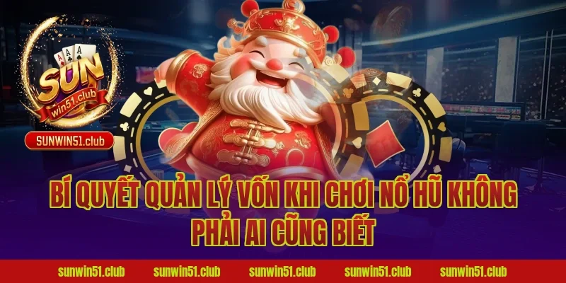 Bí Quyết Quản Lý Vốn Khi Chơi Nổ Hũ Không Phải Ai Cũng Biết