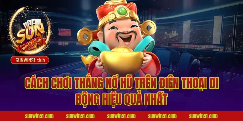 Cách Chơi Thắng Nổ Hũ Trên Điện Thoại Di Động Hiệu Quả Nhất