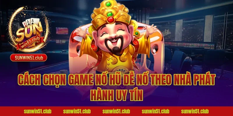 Cách Chọn Game Nổ Hũ Dễ Nổ Theo Nhà Phát Hành Uy Tín