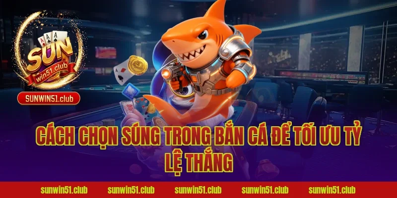 Cách Chọn Súng Trong Bắn Cá Để Tối Ưu Tỷ Lệ Thắng