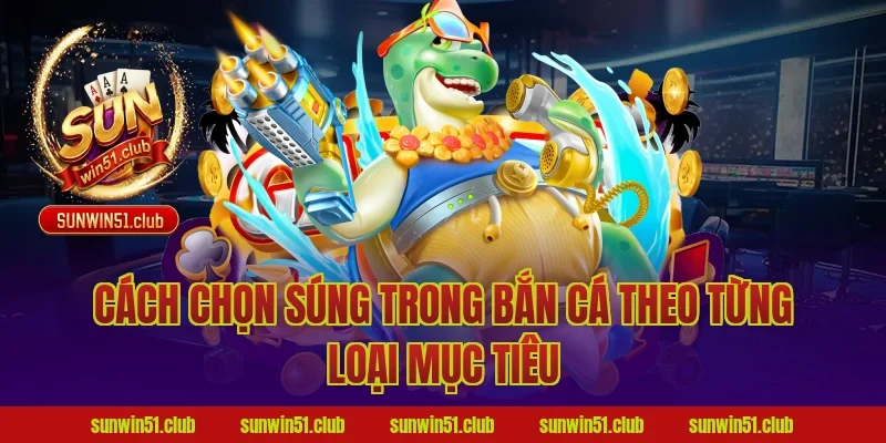 Cách Chọn Súng Trong Bắn Cá Theo Từng Loại Mục Tiêu