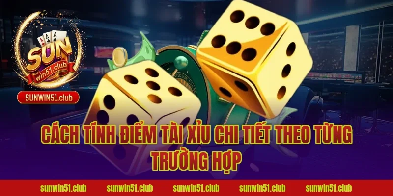 Cách Tính Điểm Tài Xỉu Chi Tiết Theo Từng Trường Hợp