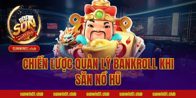 Chiến Lược Quản Lý Bankroll Khi Săn Nổ Hũ