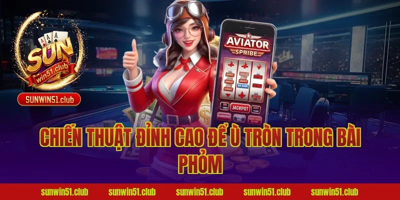 Chiến Thuật Đỉnh Cao Để Ù Tròn Trong Bài Phỏm