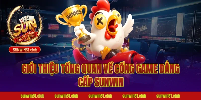 Giới thiệu tổng quan về cổng game đẳng cấp Sunwin