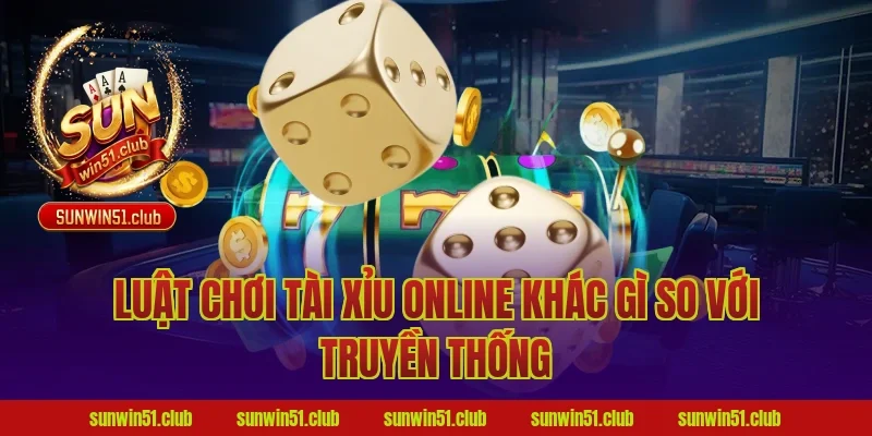 Luật Chơi Tài Xỉu Online Khác Gì So Với Truyền Thống