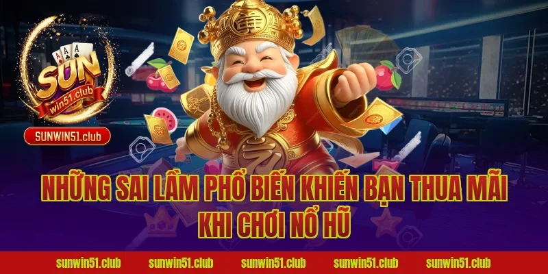 Những Sai Lầm Phổ Biến Khiến Bạn Thua Mãi Khi Chơi Nổ Hũ
