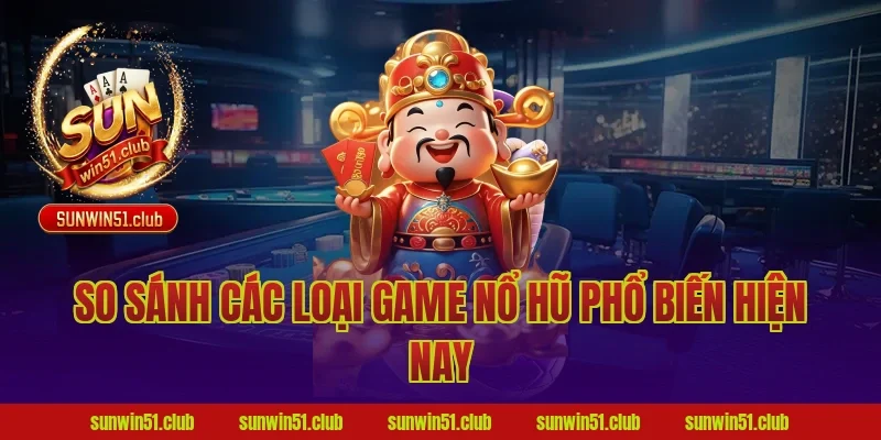 So Sánh Các Loại Game Nổ Hũ Phổ Biến Hiện Nay