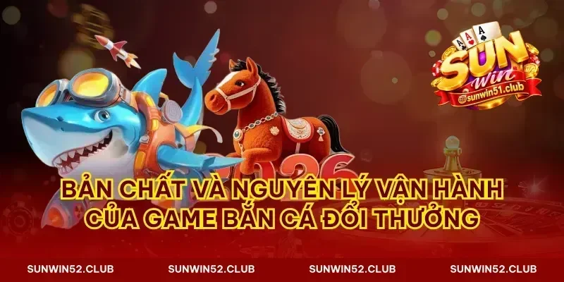 Bản chất và nguyên lý vận hành của game bắn cá đổi thưởng
