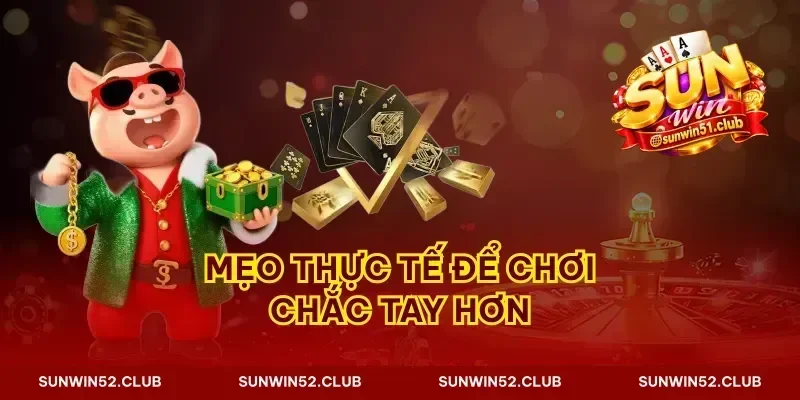 Mẹo thực tế để chơi chắc tay hơn