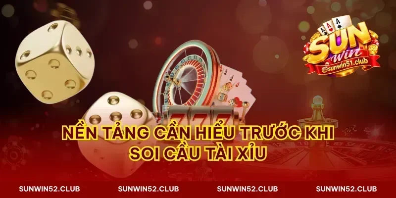 Nền tảng cần hiểu trước khi soi cầu tài xỉu
