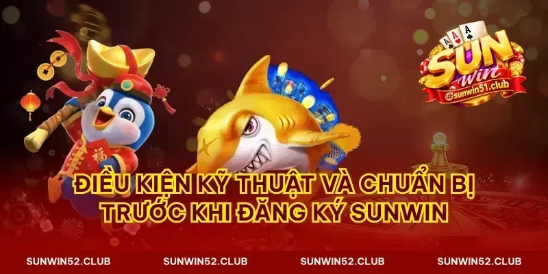 Điều kiện kỹ thuật và chuẩn bị trước khi đăng ký Sunwin
