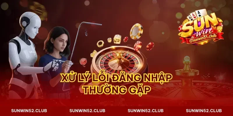 Xử lý lỗi đăng nhập thường gặp