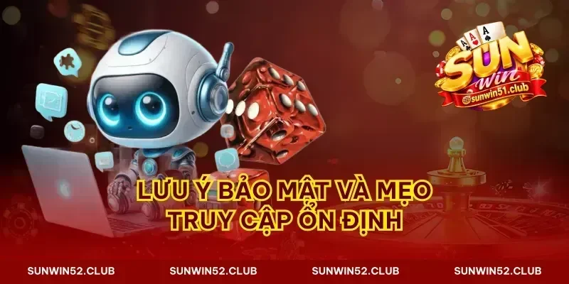 Lưu ý bảo mật và mẹo truy cập ổn định
