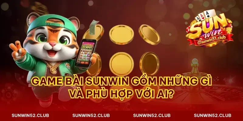 Game bài Sunwin gồm những gì và phù hợp với ai?