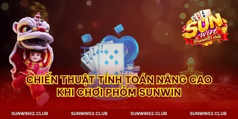 Chiến thuật tính toán nâng cao khi chơi phỏm Sunwin
