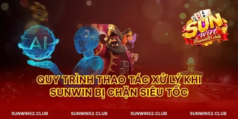 Quy trình thao tác xử lý khi Sunwin bị chặn siêu tốc