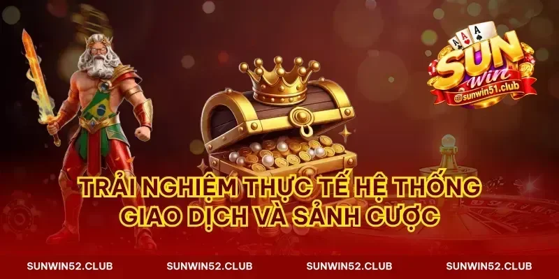 Trải nghiệm thực tế hệ thống giao dịch và sảnh cược